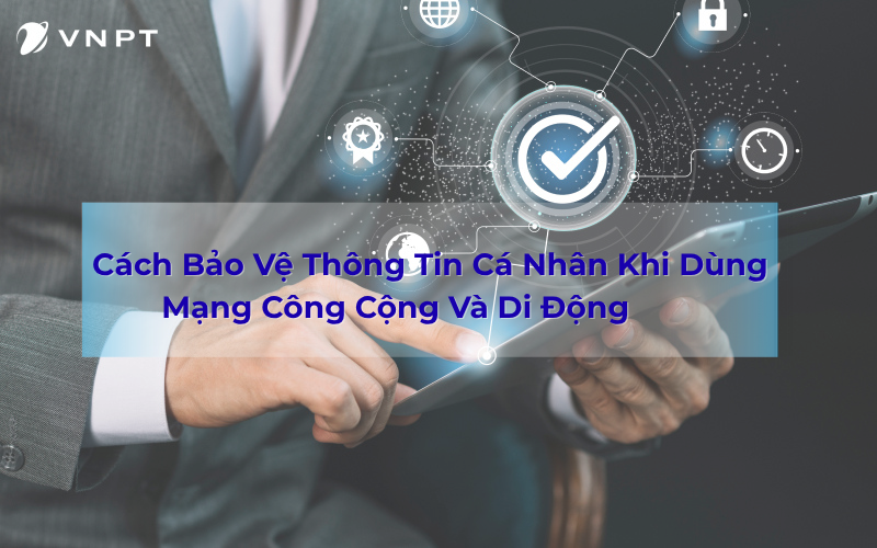 Làm sao để tránh bị đánh cắp dữ liệu khi dùng WiFi công cộng và điện thoại di động?