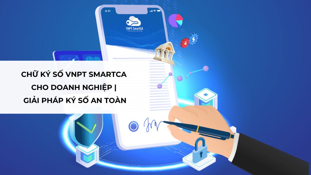 Chữ ký số VNPT – Giải pháp ký số chuyên nghiệp, an toàn cho doanh nghiệp và hộ kinh doanh